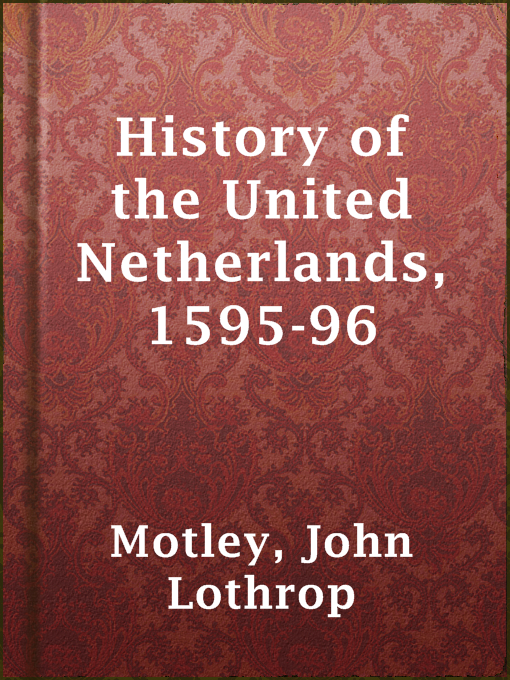 Title details for History of the United Netherlands, 1595-96 by John Lothrop Motley - Available